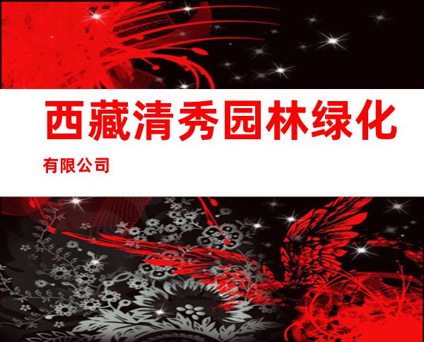 西藏清秀园林绿化有限公司